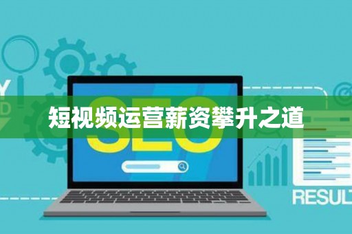 短视频运营薪资攀升之道