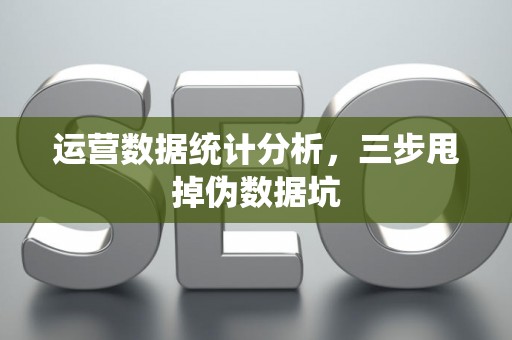 运营数据统计分析，三步甩掉伪数据坑