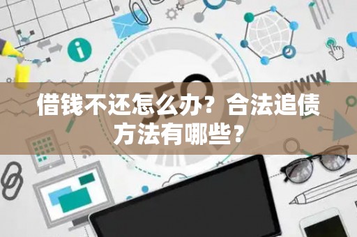 借钱不还怎么办？合法追债方法有哪些？