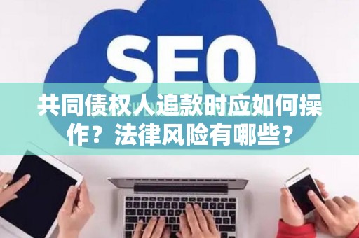 共同债权人追款时应如何操作？法律风险有哪些？
