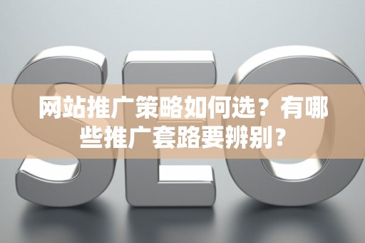 网站推广策略如何选？有哪些推广套路要辨别？