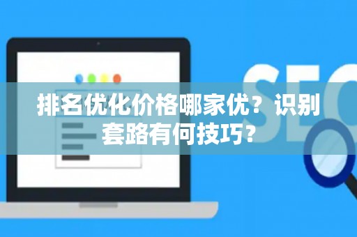 排名优化价格哪家优？识别套路有何技巧？