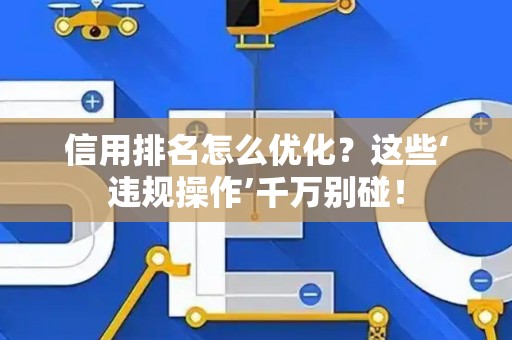 信用排名怎么优化？这些‘违规操作’千万别碰！