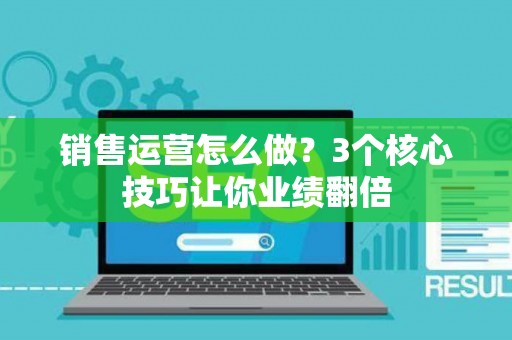 销售运营怎么做？3个核心技巧让你业绩翻倍