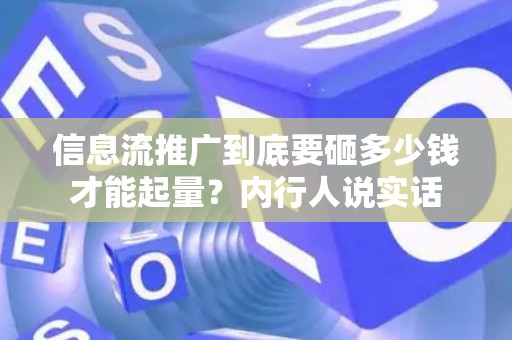信息流推广到底要砸多少钱才能起量？内行人说实话