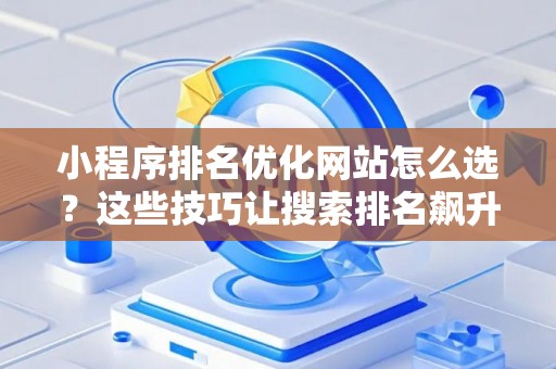小程序排名优化网站怎么选？这些技巧让搜索排名飙升