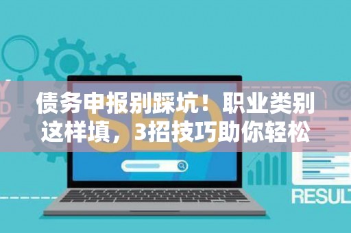 债务申报别踩坑！职业类别这样填，3招技巧助你轻松过关