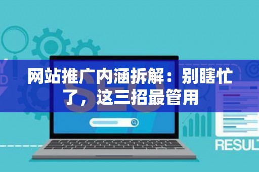 网站推广内涵拆解：别瞎忙了，这三招最管用