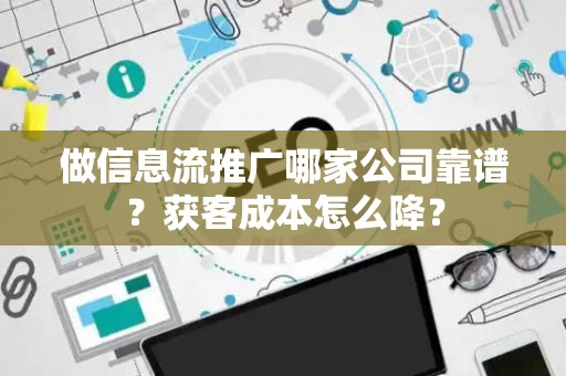 做信息流推广哪家公司靠谱？获客成本怎么降？