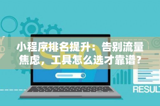 小程序排名提升：告别流量焦虑，工具怎么选才靠谱？