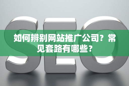 如何辨别网站推广公司？常见套路有哪些？
