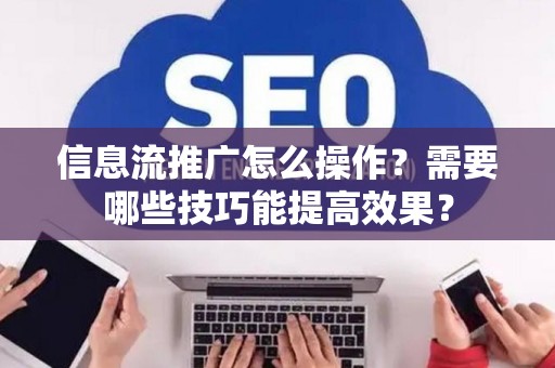 信息流推广怎么操作？需要哪些技巧能提高效果？