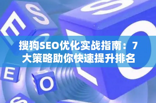 搜狗SEO优化实战指南：7大策略助你快速提升排名