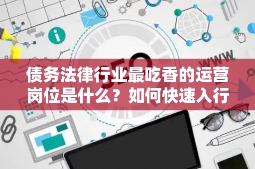 债务法律行业最吃香的运营岗位是什么？如何快速入行？