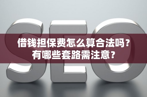 借钱担保费怎么算合法吗？有哪些套路需注意？