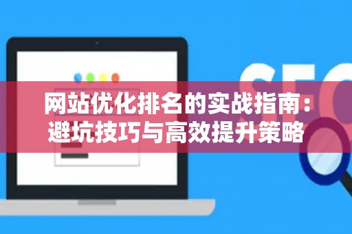 网站优化排名的实战指南：避坑技巧与高效提升策略