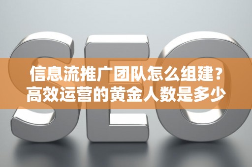 信息流推广团队怎么组建？高效运营的黄金人数是多少？