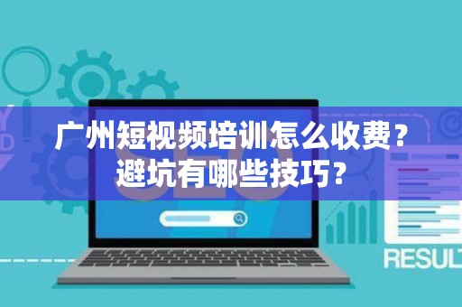 广州短视频培训怎么收费？避坑有哪些技巧？
