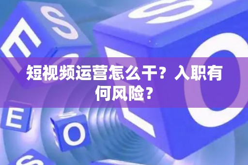 短视频运营怎么干？入职有何风险？
