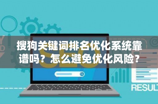搜狗关键词排名优化系统靠谱吗？怎么避免优化风险？