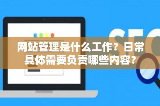 网站管理是什么工作？日常具体需要负责哪些内容？