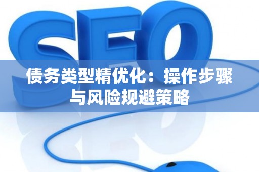 债务类型精优化：操作步骤与风险规避策略