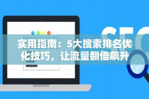 实用指南：5大搜索排名优化技巧，让流量翻倍飙升