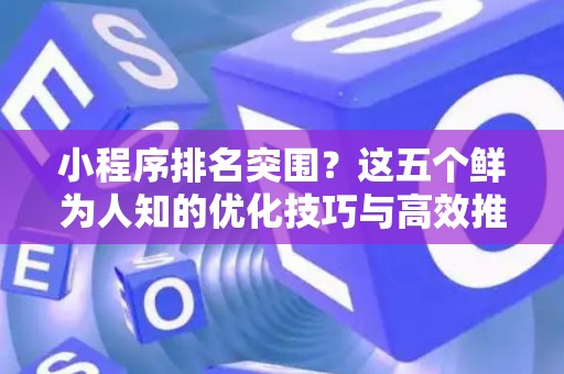 小程序排名突围？这五个鲜为人知的优化技巧与高效推广实招