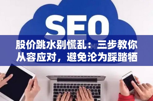 股价跳水别慌乱：三步教你从容应对，避免沦为踩踏牺牲品