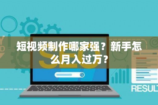 短视频制作哪家强？新手怎么月入过万？