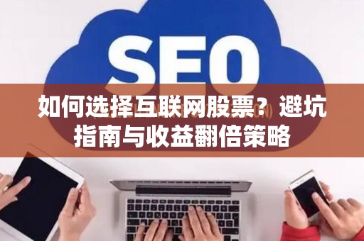 如何选择互联网股票？避坑指南与收益翻倍策略