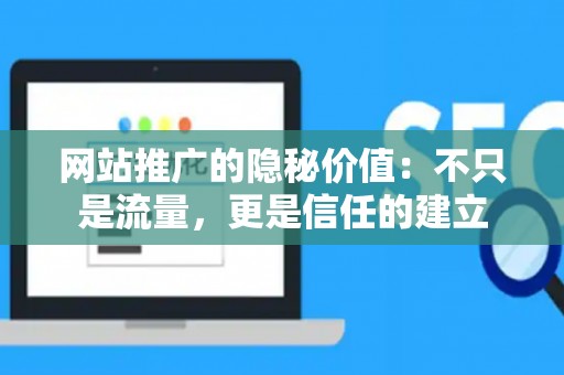 网站推广的隐秘价值：不只是流量，更是信任的建立