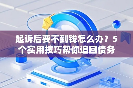 起诉后要不到钱怎么办？5个实用技巧帮你追回债务