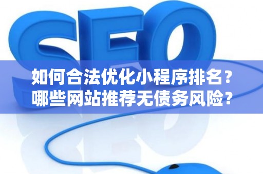 如何合法优化小程序排名？哪些网站推荐无债务风险？
