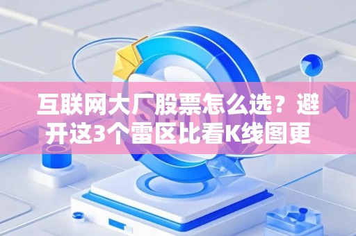 互联网大厂股票怎么选？避开这3个雷区比看K线图更重要