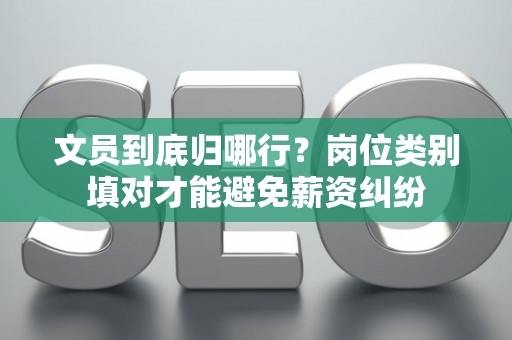 文员到底归哪行？岗位类别填对才能避免薪资纠纷