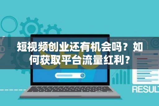 短视频创业还有机会吗？如何获取平台流量红利？