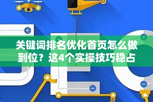 关键词排名优化首页怎么做到位？这4个实操技巧稳占搜索前排