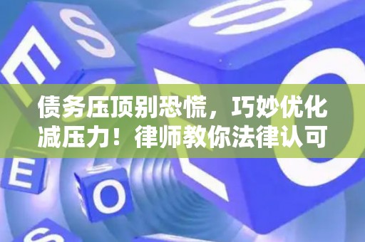 债务压顶别恐慌，巧妙优化减压力！律师教你法律认可的高效技巧