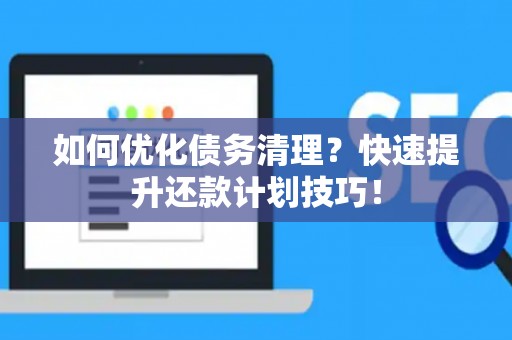 如何优化债务清理？快速提升还款计划技巧！