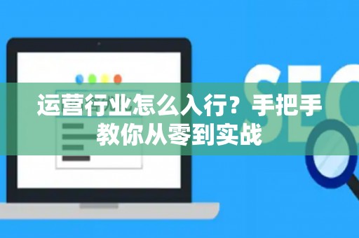 运营行业怎么入行？手把手教你从零到实战