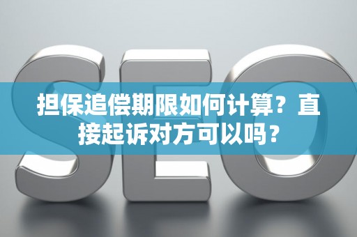 担保追偿期限如何计算？直接起诉对方可以吗？