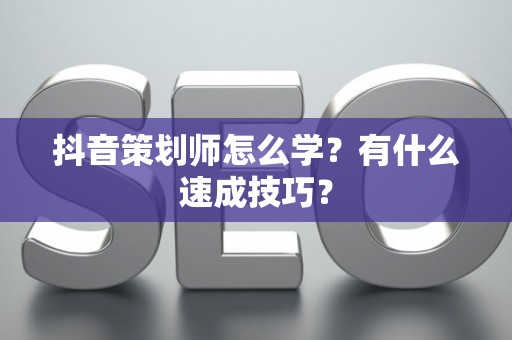 抖音策划师怎么学？有什么速成技巧？