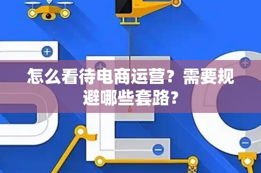 怎么看待电商运营？需要规避哪些套路？
