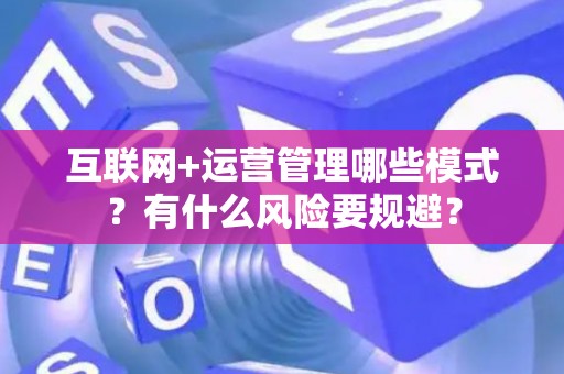 互联网+运营管理哪些模式？有什么风险要规避？
