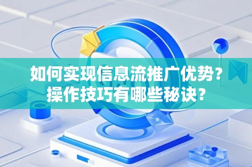 如何实现信息流推广优势？操作技巧有哪些秘诀？