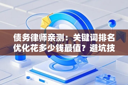 债务律师亲测：关键词排名优化花多少钱最值？避坑技巧3步搞定