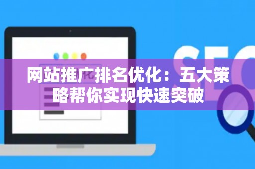 网站推广排名优化：五大策略帮你实现快速突破