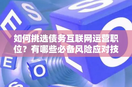 如何挑选债务互联网运营职位？有哪些必备风险应对技巧？