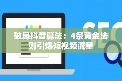 破局抖音算法：4条黄金法则引爆短视频流量